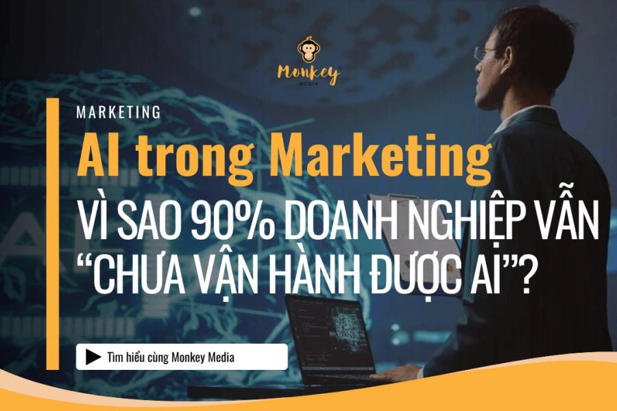 AI trong Marketing: Vì sao 90% doanh nghiệp vẫn “chưa vận hành được AI”?